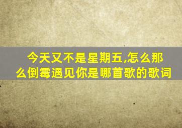 今天又不是星期五,怎么那么倒霉遇见你是哪首歌的歌词