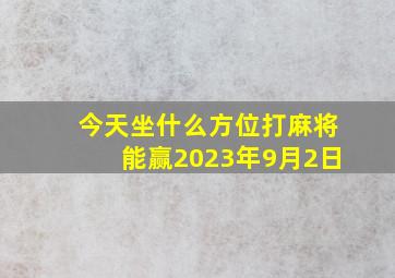 今天坐什么方位打麻将能赢2023年9月2日