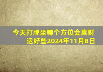 今天打牌坐哪个方位会赢财运好些2024年11月8日