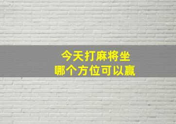 今天打麻将坐哪个方位可以赢