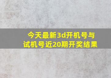 今天最新3d开机号与试机号近20期开奖结果