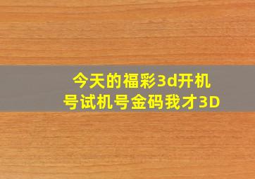 今天的福彩3d开机号试机号金码我才3D