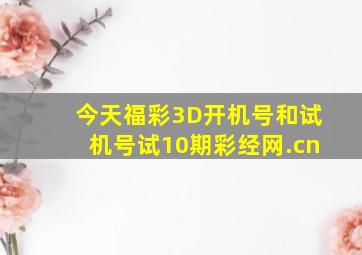 今天福彩3D开机号和试机号试10期彩经网.cn