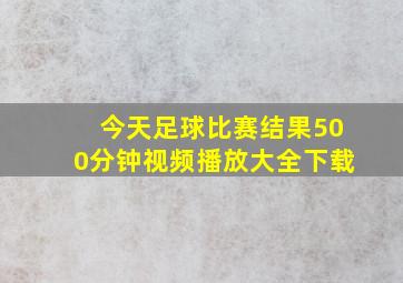 今天足球比赛结果500分钟视频播放大全下载