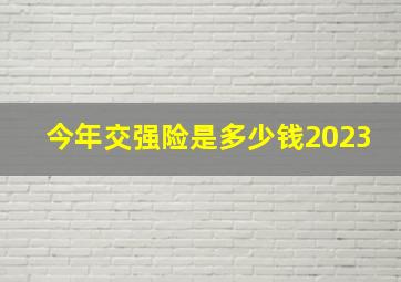 今年交强险是多少钱2023