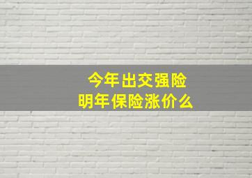 今年出交强险明年保险涨价么