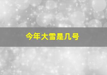 今年大雪是几号