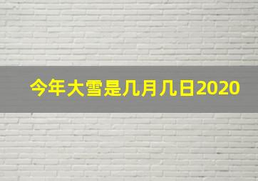 今年大雪是几月几日2020