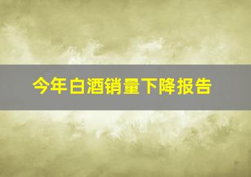 今年白酒销量下降报告