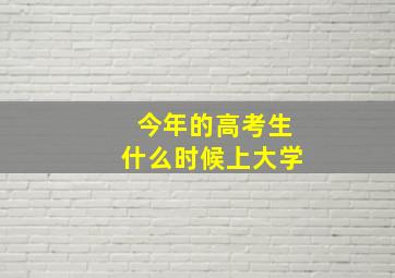 今年的高考生什么时候上大学