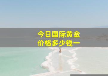 今日国际黄金价格多少钱一