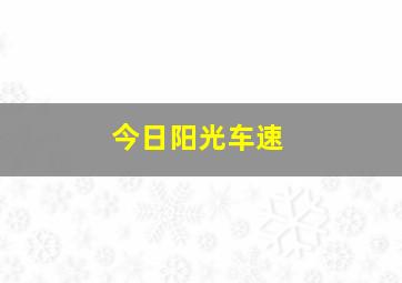 今日阳光车速