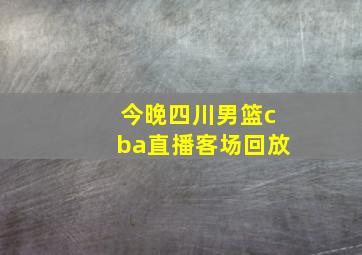 今晚四川男篮cba直播客场回放