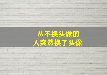 从不换头像的人突然换了头像