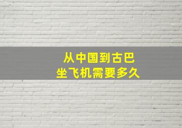 从中国到古巴坐飞机需要多久