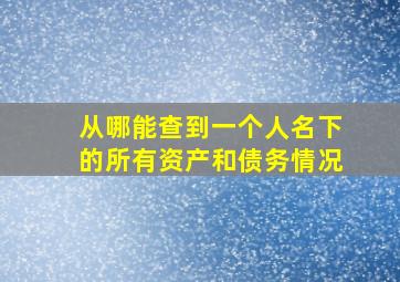 从哪能查到一个人名下的所有资产和债务情况