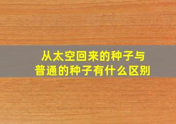 从太空回来的种子与普通的种子有什么区别