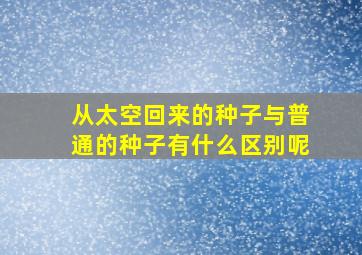 从太空回来的种子与普通的种子有什么区别呢