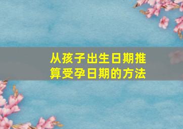 从孩子出生日期推算受孕日期的方法