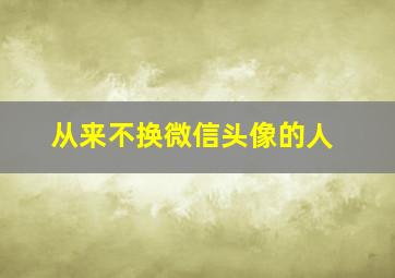 从来不换微信头像的人