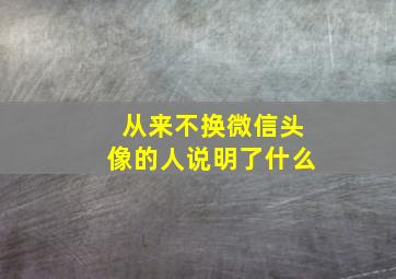 从来不换微信头像的人说明了什么