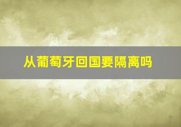 从葡萄牙回国要隔离吗