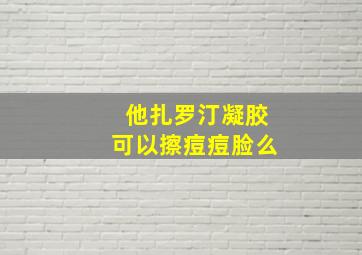 他扎罗汀凝胶可以擦痘痘脸么