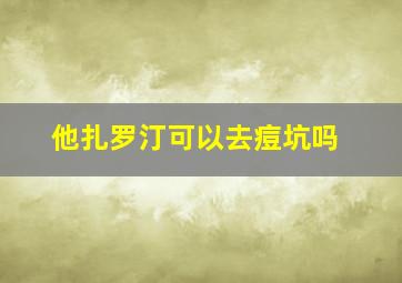 他扎罗汀可以去痘坑吗