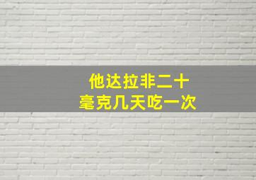 他达拉非二十毫克几天吃一次