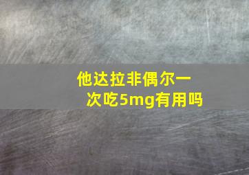 他达拉非偶尔一次吃5mg有用吗