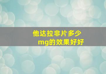 他达拉非片多少mg的效果好好