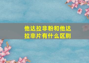 他达拉非粉和他达拉非片有什么区别