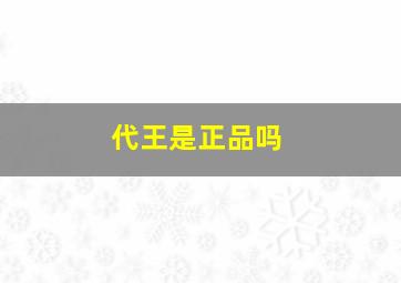 代王是正品吗