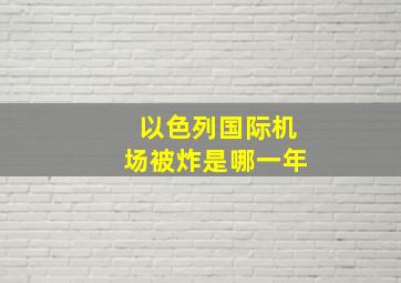 以色列国际机场被炸是哪一年