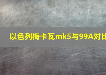 以色列梅卡瓦mk5与99A对比