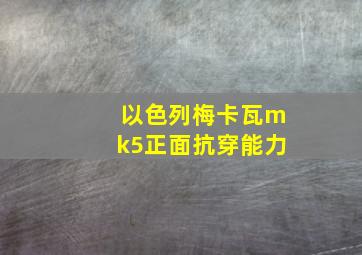 以色列梅卡瓦mk5正面抗穿能力