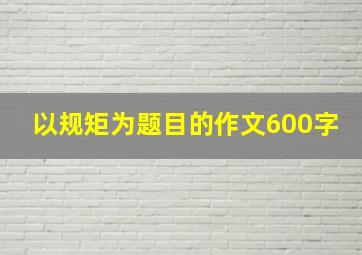 以规矩为题目的作文600字