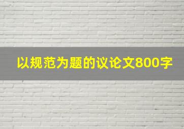 以规范为题的议论文800字