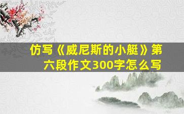 仿写《威尼斯的小艇》第六段作文300字怎么写