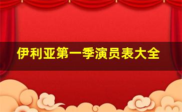 伊利亚第一季演员表大全