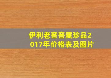 伊利老窖窖藏珍品2017年价格表及图片