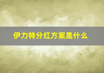 伊力特分红方案是什么