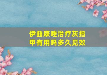 伊曲康唑治疗灰指甲有用吗多久见效