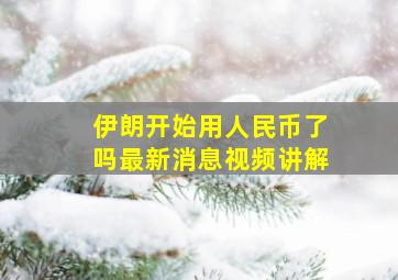 伊朗开始用人民币了吗最新消息视频讲解