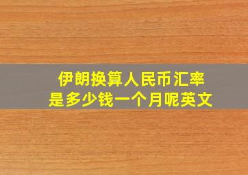 伊朗换算人民币汇率是多少钱一个月呢英文