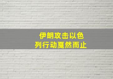 伊朗攻击以色列行动戛然而止