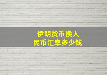 伊朗货币换人民币汇率多少钱