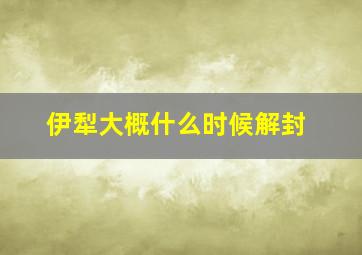 伊犁大概什么时候解封