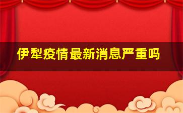 伊犁疫情最新消息严重吗