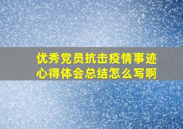 优秀党员抗击疫情事迹心得体会总结怎么写啊